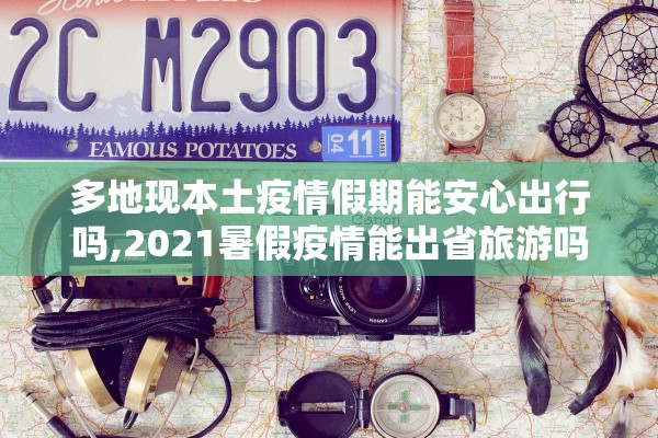 多地现本土疫情假期能安心出行吗,2021暑假疫情能出省旅游吗