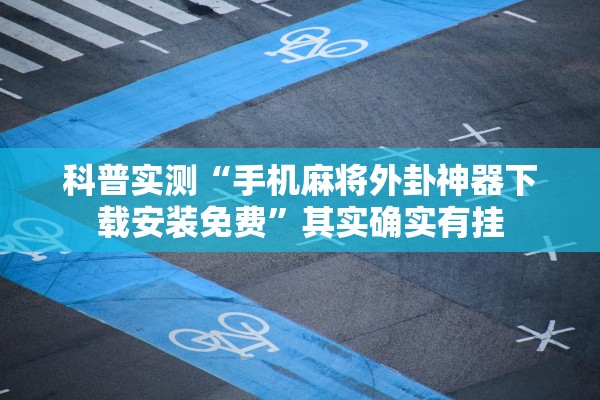 科普实测“手机麻将外卦神器下载安装免费	”其实确实有挂