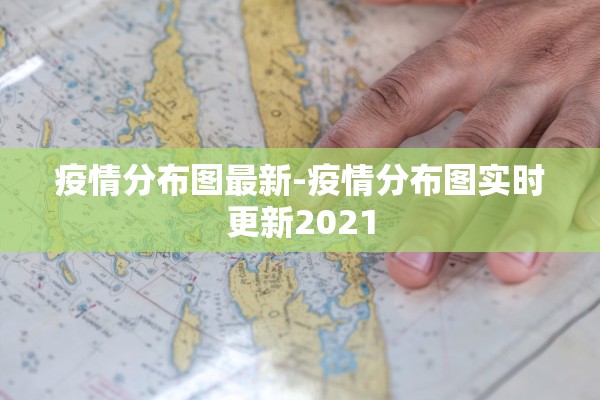 疫情分布图最新-疫情分布图实时更新2021 疫情分布图最新-疫情分布图实时更新2021