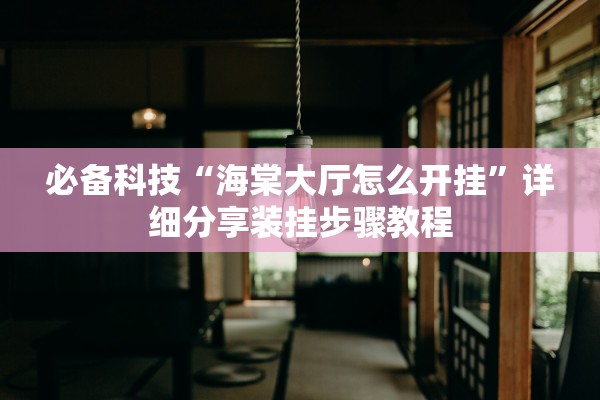 必备科技“海棠大厅怎么开挂”详细分享装挂步骤教程