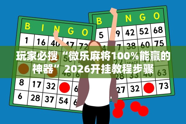 玩家必搜“微乐麻将100%能赢的神器”2026开挂教程步骤