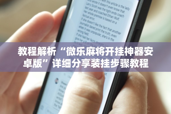 教程解析“微乐麻将开挂神器安卓版”详细分享装挂步骤教程