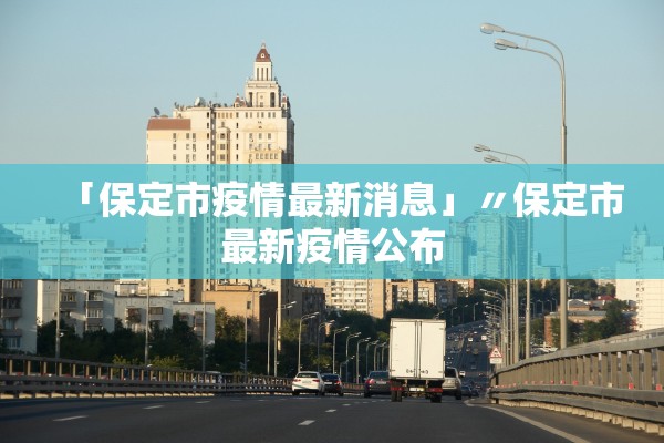 「保定市疫情最新消息」〃保定市最新疫情公布