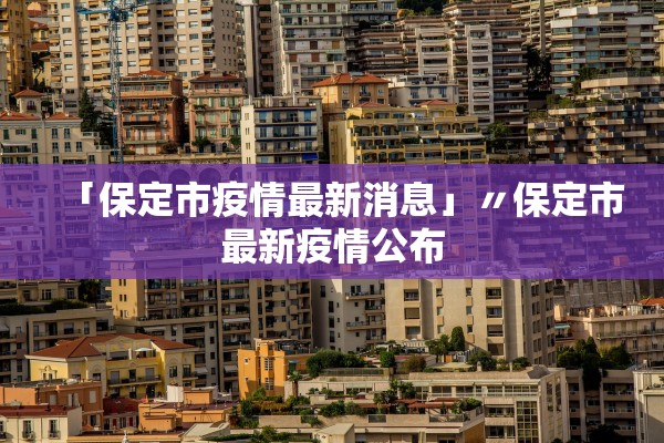「保定市疫情最新消息」〃保定市最新疫情公布