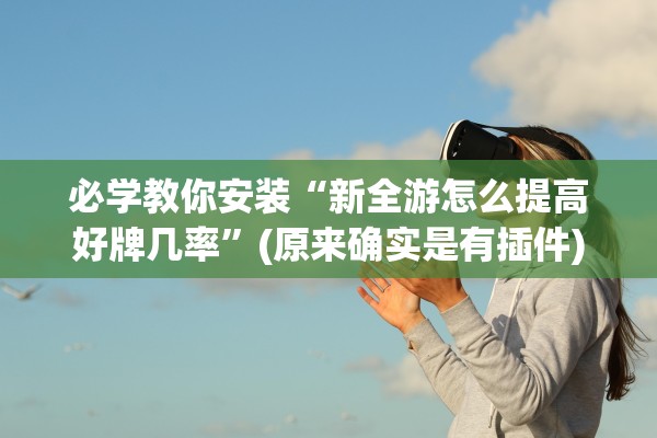 必学教你安装“新全游怎么提高好牌几率”(原来确实是有插件)