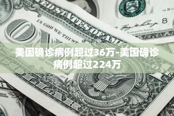 美国确诊病例超过36万-美国确诊病例超过224万 美国确诊病例超过36万-美国确诊病例超过224万