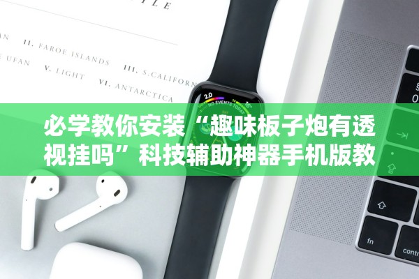 必学教你安装“趣味板子炮有透视挂吗”科技辅助神器手机版教程