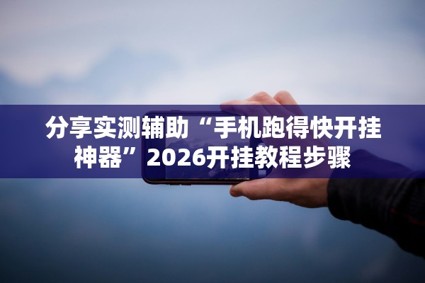 分享实测辅助“手机跑得快开挂神器”2026开挂教程步骤