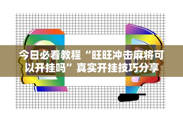 今日必看教程“旺旺冲击麻将可以开挂吗	”真实开挂技巧分享