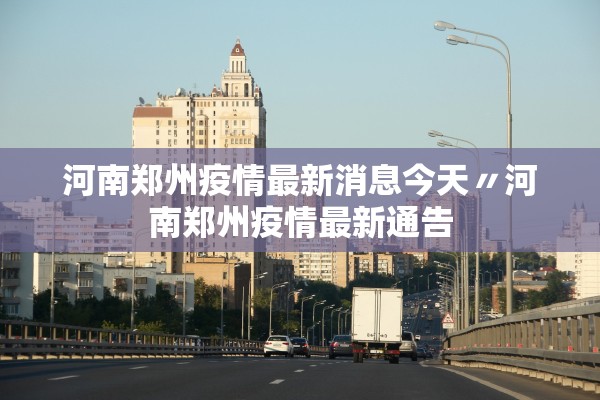 河南郑州疫情最新消息今天〃河南郑州疫情最新通告