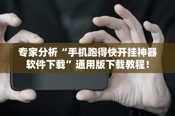 专家分析“手机跑得快开挂神器软件下载”通用版下载教程！