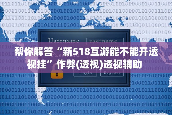帮你解答“新518互游能不能开透视挂”作弊(透视)透视辅助 
