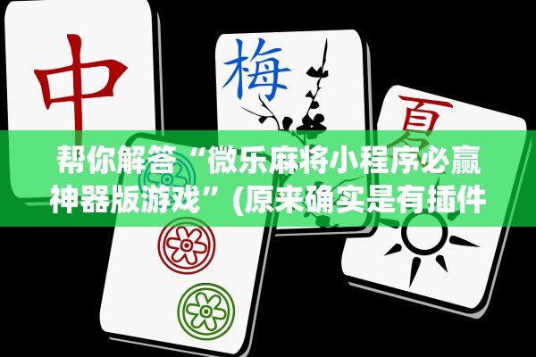 帮你解答“微乐麻将小程序必赢神器版游戏	”(原来确实是有插件)