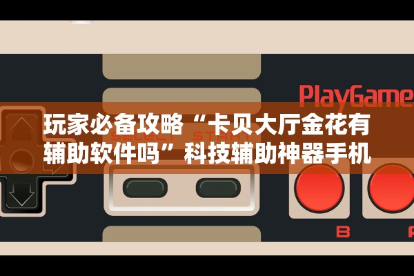 玩家必备攻略“卡贝大厅金花有辅助软件吗”科技辅助神器手机版教程