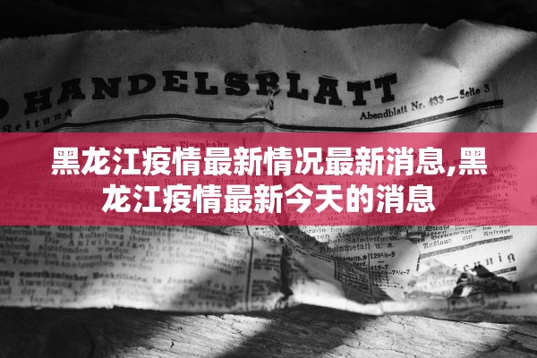 黑龙江疫情最新情况最新消息,黑龙江疫情最新今天的消息 黑龙江疫情最新情况最新消息,黑龙江疫情最新今天的消息