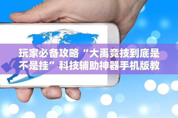 玩家必备攻略“大禹竞技到底是不是挂”科技辅助神器手机版教程
