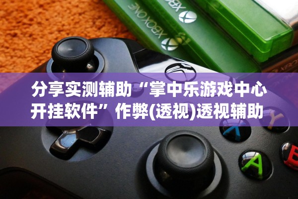 分享实测辅助“掌中乐游戏中心开挂软件	”作弊(透视)透视辅助 