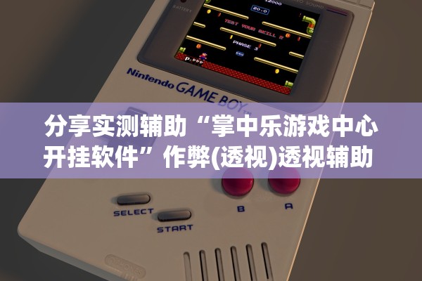 分享实测辅助“掌中乐游戏中心开挂软件”作弊(透视)透视辅助 