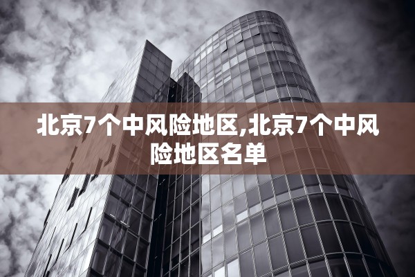 北京7个中风险地区,北京7个中风险地区名单