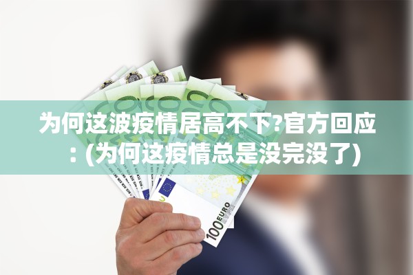 为何这波疫情居高不下?官方回应︰(为何这疫情总是没完没了) 为何这波疫情居高不下?官方回应︰(为何这疫情总是没完没了)