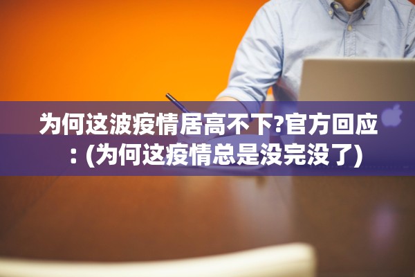 为何这波疫情居高不下?官方回应︰(为何这疫情总是没完没了) 为何这波疫情居高不下?官方回应︰(为何这疫情总是没完没了)
