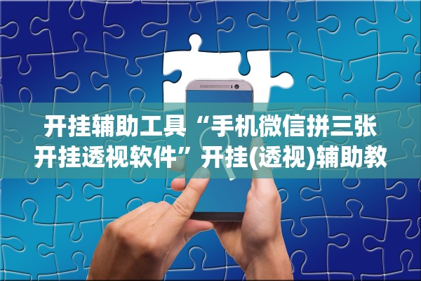 开挂辅助工具“手机微信拼三张开挂透视软件”开挂(透视)辅助教程