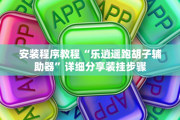 安装程序教程“乐逍遥跑胡子辅助器”详细分享装挂步骤