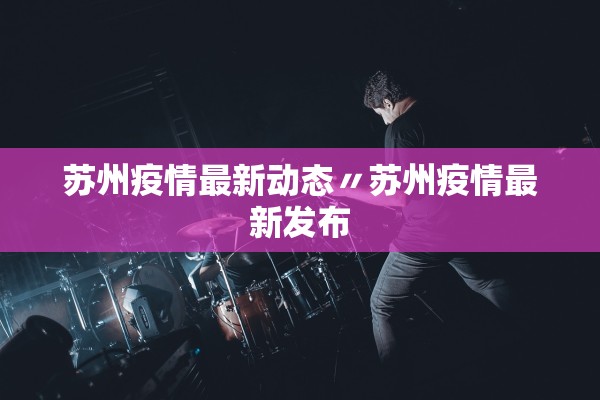苏州疫情最新动态〃苏州疫情最新发布