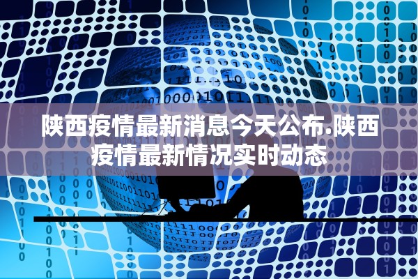 陕西疫情最新消息今天公布.陕西疫情最新情况实时动态