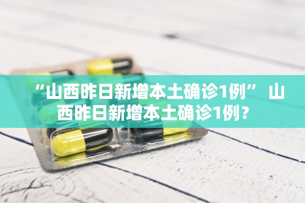 “山西昨日新增本土确诊1例” 山西昨日新增本土确诊1例？