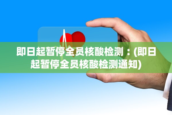 即日起暂停全员核酸检测︰(即日起暂停全员核酸检测通知)