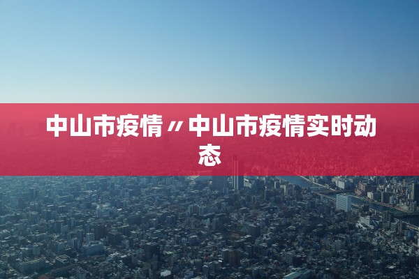 中山市疫情〃中山市疫情实时动态 中山市疫情〃中山市疫情实时动态