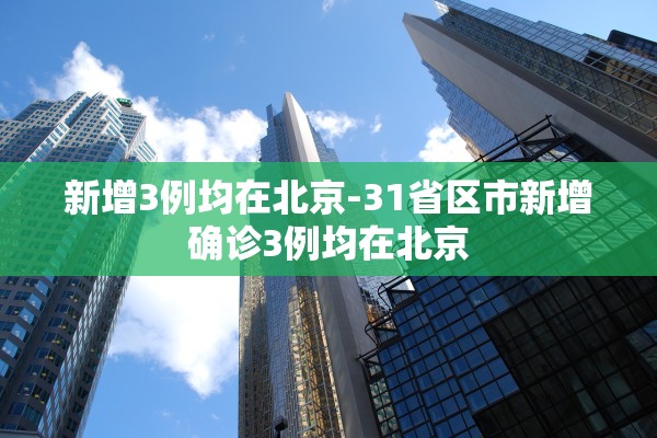 新增3例均在北京-31省区市新增确诊3例均在北京