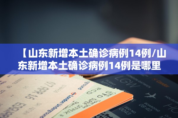【山东新增本土确诊病例14例/山东新增本土确诊病例14例是哪里的】 【山东新增本土确诊病例14例/山东新增本土确诊病例14例是哪里的】