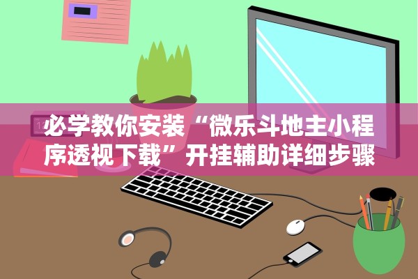 必学教你安装“微乐斗地主小程序透视下载”开挂辅助详细步骤