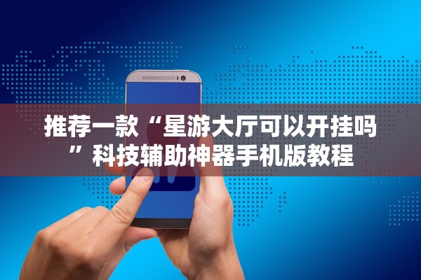 推荐一款“星游大厅可以开挂吗”科技辅助神器手机版教程