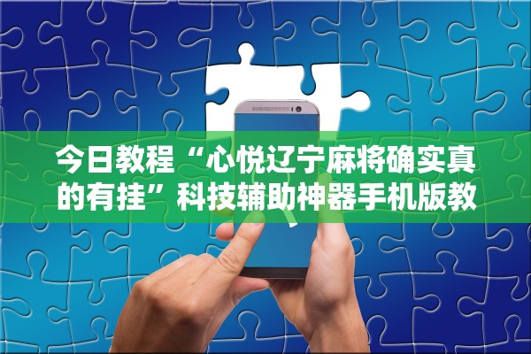 今日教程“心悦辽宁麻将确实真的有挂”科技辅助神器手机版教程