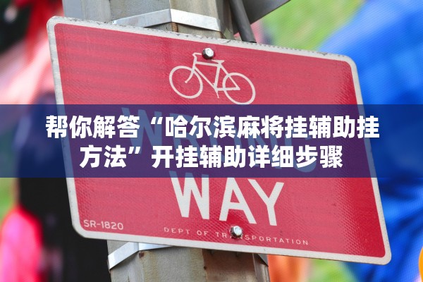 帮你解答“哈尔滨麻将挂辅助挂方法”开挂辅助详细步骤