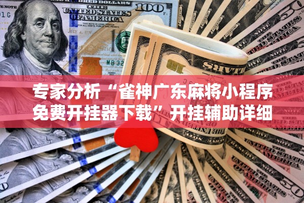 专家分析“雀神广东麻将小程序免费开挂器下载”开挂辅助详细步骤