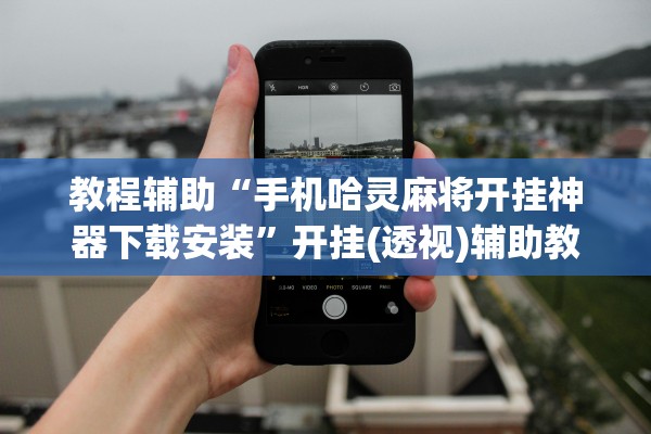 教程辅助“手机哈灵麻将开挂神器下载安装	”开挂(透视)辅助教程