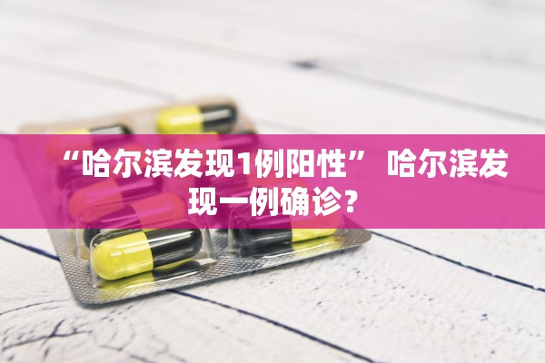 “哈尔滨发现1例阳性	” 哈尔滨发现一例确诊？