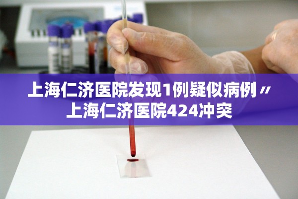 上海仁济医院发现1例疑似病例〃上海仁济医院424冲突