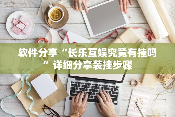 软件分享“长乐互娱究竟有挂吗”详细分享装挂步骤