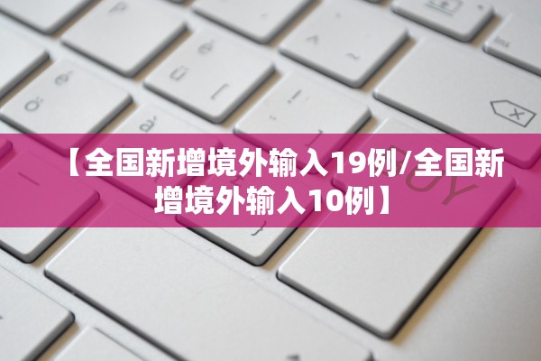 【全国新增境外输入19例/全国新增境外输入10例】 【全国新增境外输入19例/全国新增境外输入10例】