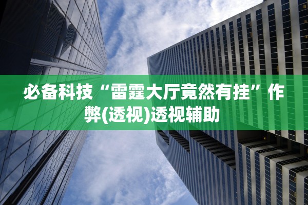 必备科技“雷霆大厅竟然有挂”作弊(透视)透视辅助 