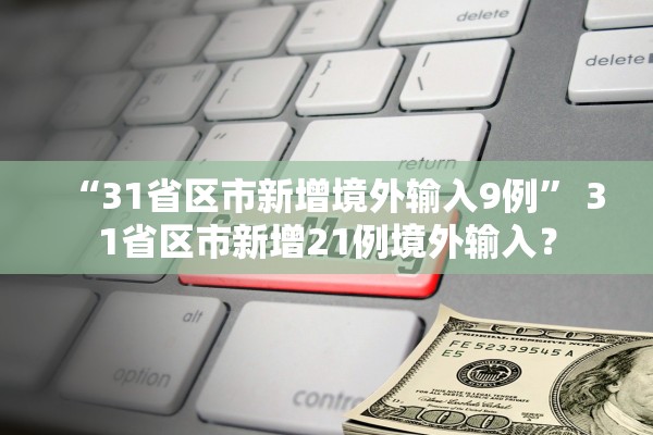 “31省区市新增境外输入9例	” 31省区市新增21例境外输入？