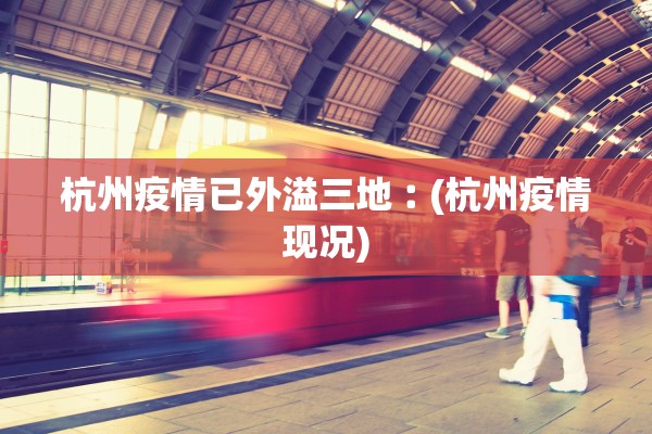 杭州疫情已外溢三地︰(杭州疫情现况)