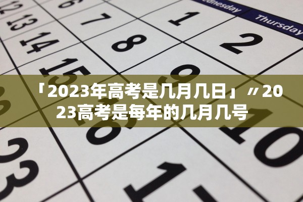 「2023年高考是几月几日」〃2023高考是每年的几月几号