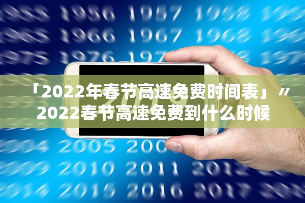 「2022年春节高速免费时间表」〃2022春节高速免费到什么时候