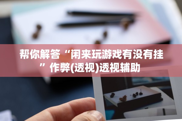 帮你解答“闲来玩游戏有没有挂”作弊(透视)透视辅助 